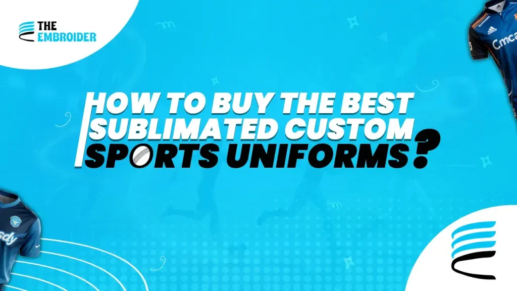 Guide on how to choose and buy the best sublimated custom sports uniforms.